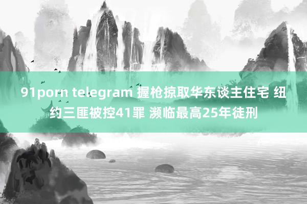   91porn telegram 握枪掠取华东谈主住宅 纽约三匪被控41罪 濒临最高25年徒刑