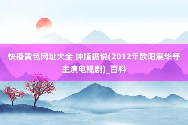 快播黄色网址大全 钟馗据说(2012年欧阳震华等主演电视剧)