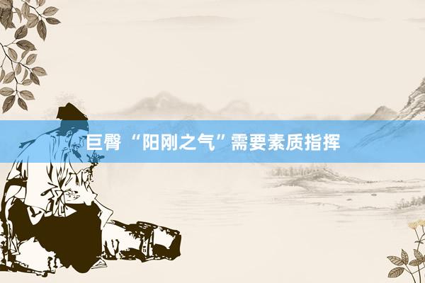   巨臀 “阳刚之气”需要素质指挥