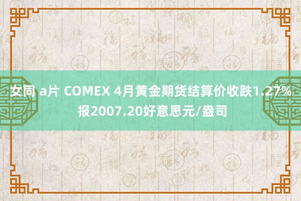 女同 a片 COMEX 4月黄金期货结算价收跌1.27% 报