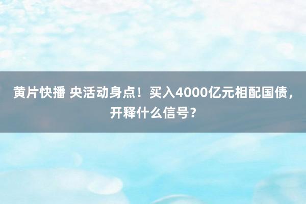 黄片快播 央活动身点！买入4000亿元相配国债，开释什么信号