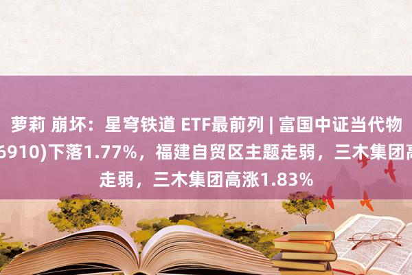 萝莉 崩坏：星穹铁道 ETF最前列 | 富国中证当代物流ET