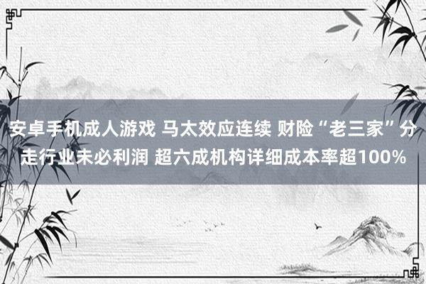 安卓手机成人游戏 马太效应连续 财险“老三家”分走行业未必利