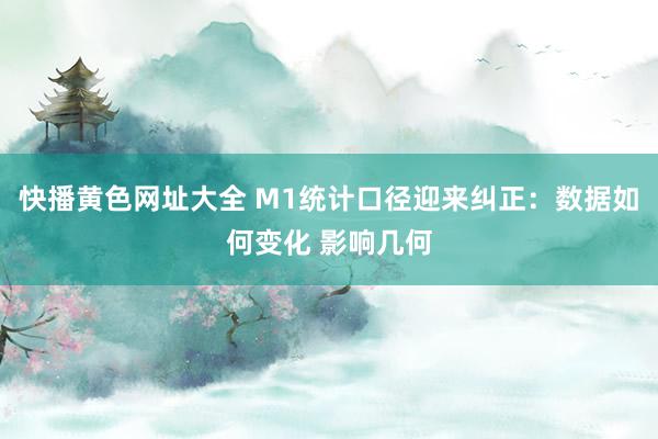 快播黄色网址大全 M1统计口径迎来纠正：数据如何变化 影响几何